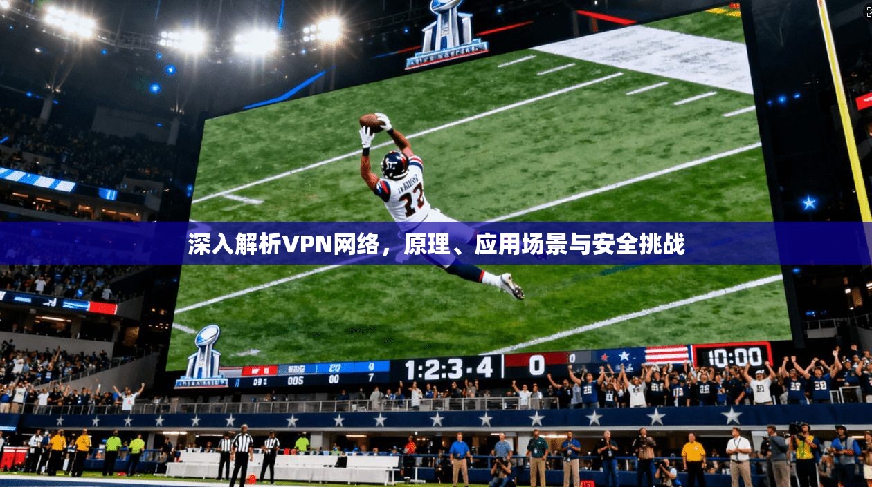 深入解析VPN网络，原理、应用场景与安全挑战