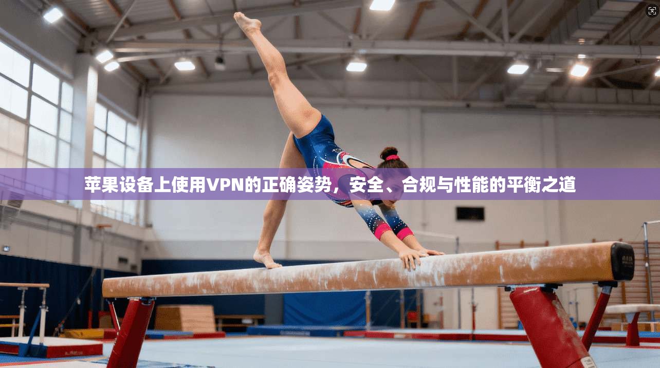 苹果设备上使用VPN的正确姿势，安全、合规与性能的平衡之道