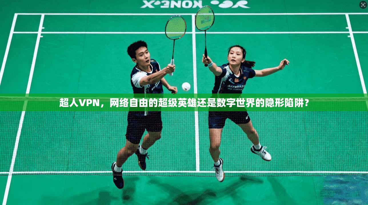 超人VPN，网络自由的超级英雄还是数字世界的隐形陷阱？