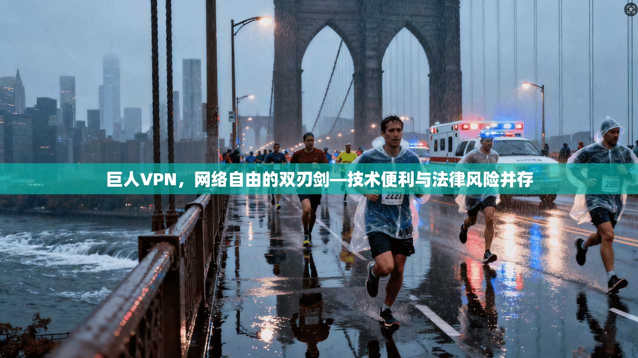 巨人VPN，网络自由的双刃剑—技术便利与法律风险并存