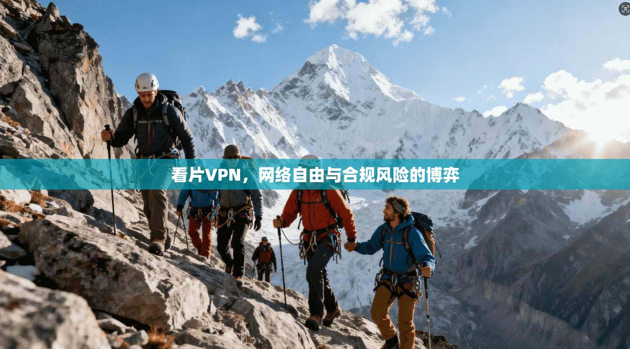 看片VPN，网络自由与合规风险的博弈