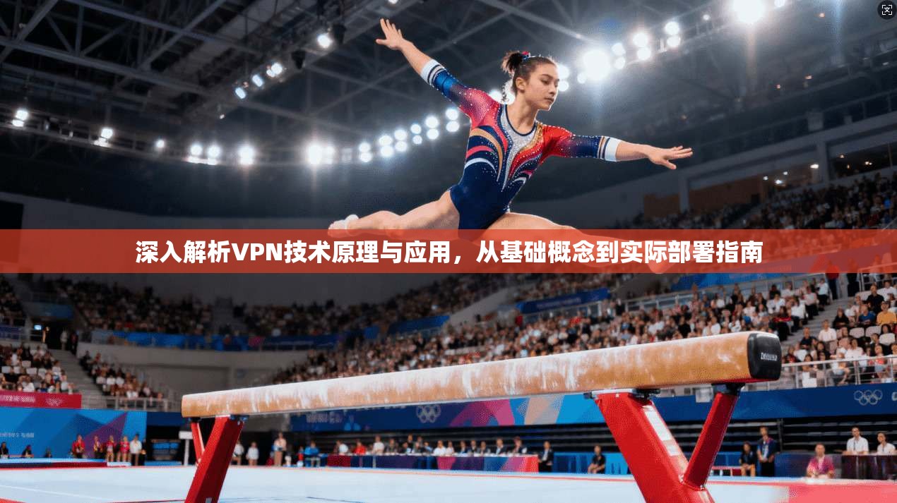 深入解析VPN技术原理与应用，从基础概念到实际部署指南