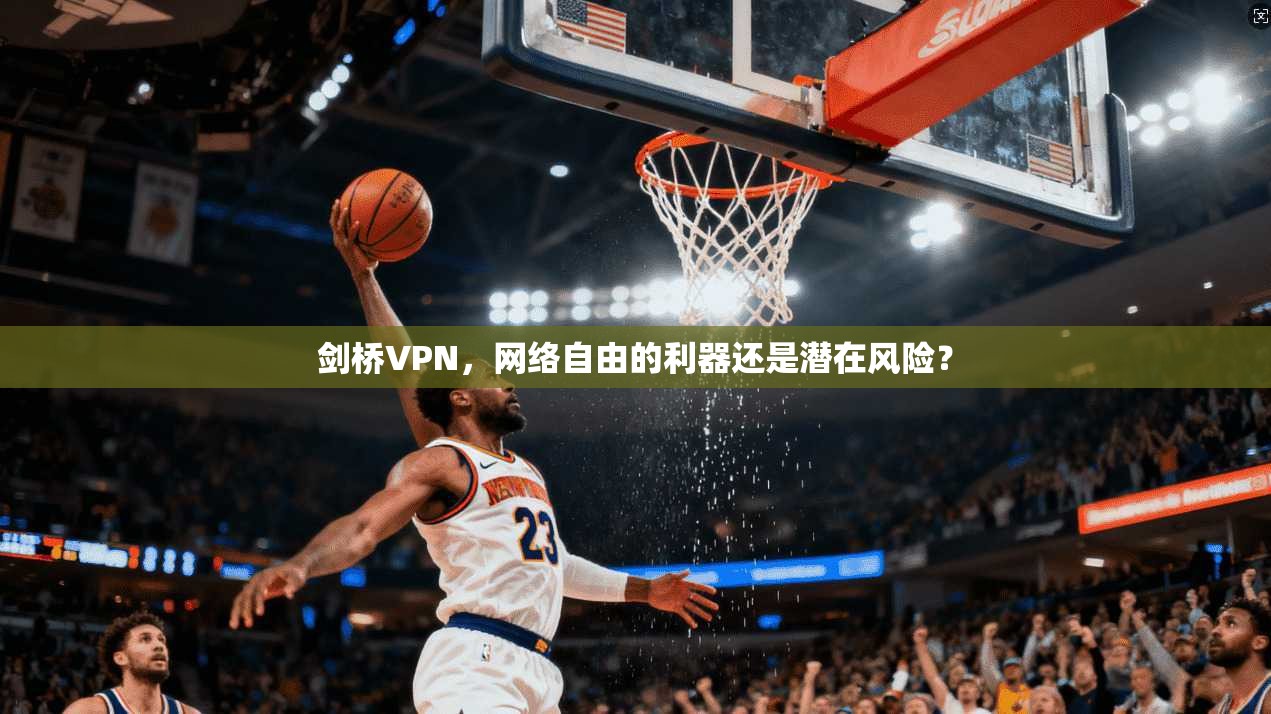 剑桥VPN,网络自由的利器还是潜在风险?