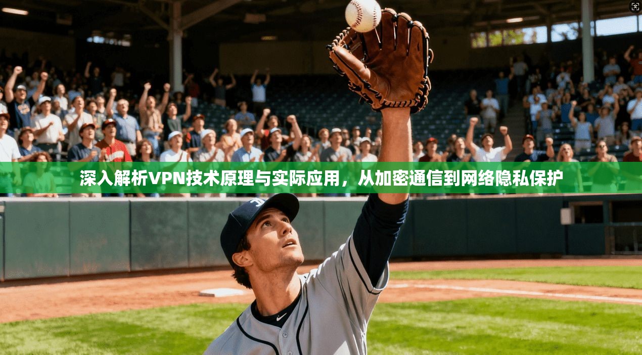 深入解析VPN技术原理与实际应用,从加密通信到网络隐私保护