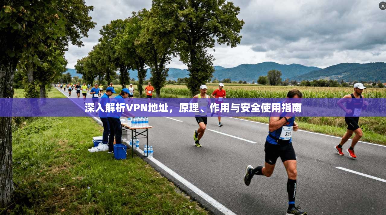 深入解析VPN地址，原理、作用与安全使用指南