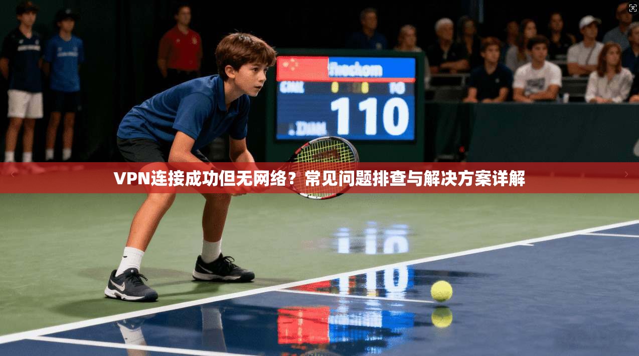 VPN连接成功但无网络?常见问题排查与解决方案详解 VPN连接成功但无网络?常见问题排查与解决方案详解