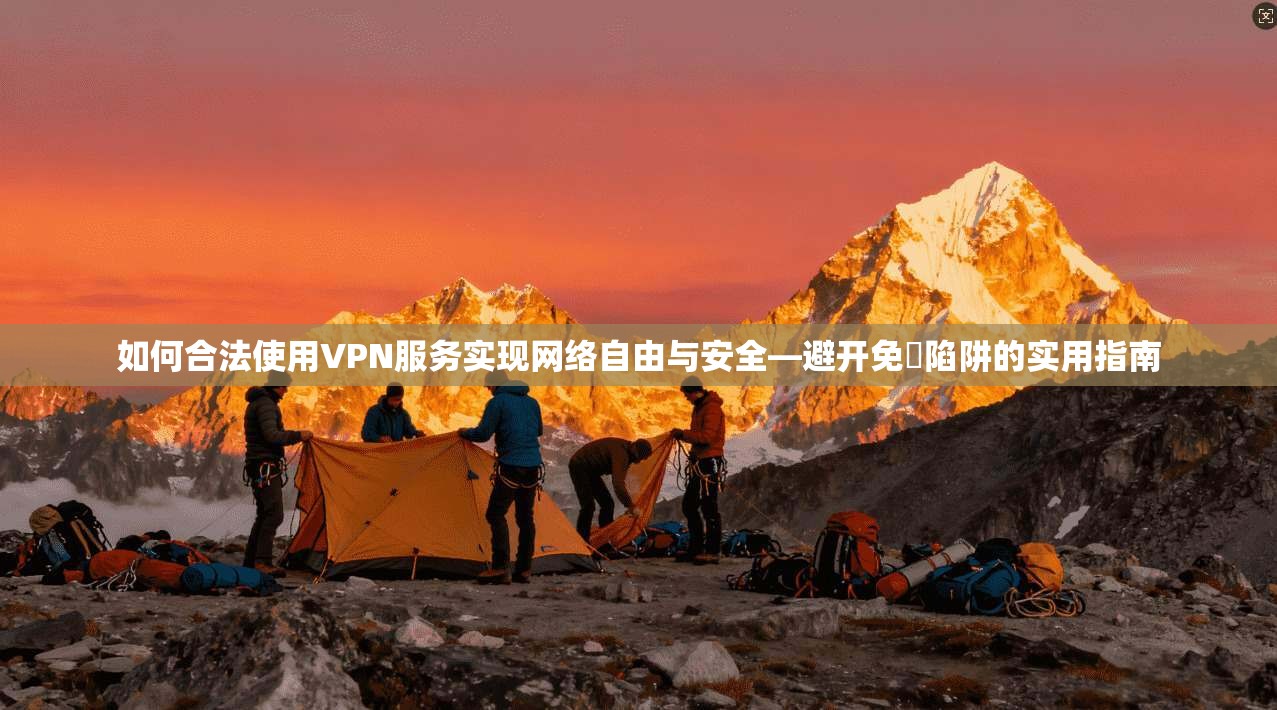 如何合法使用VPN服务实现网络自由与安全—避开免賛陷阱的实用指南