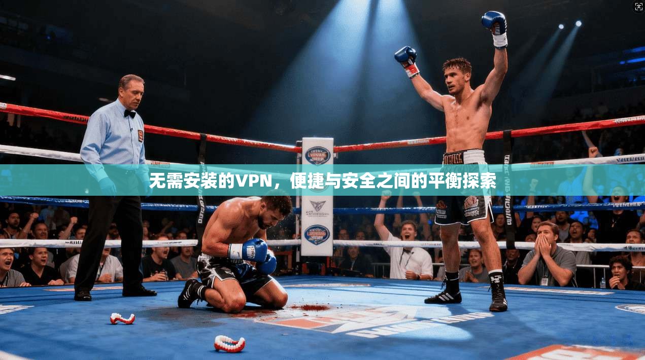 无需安装的VPN,便捷与安全之间的平衡探索