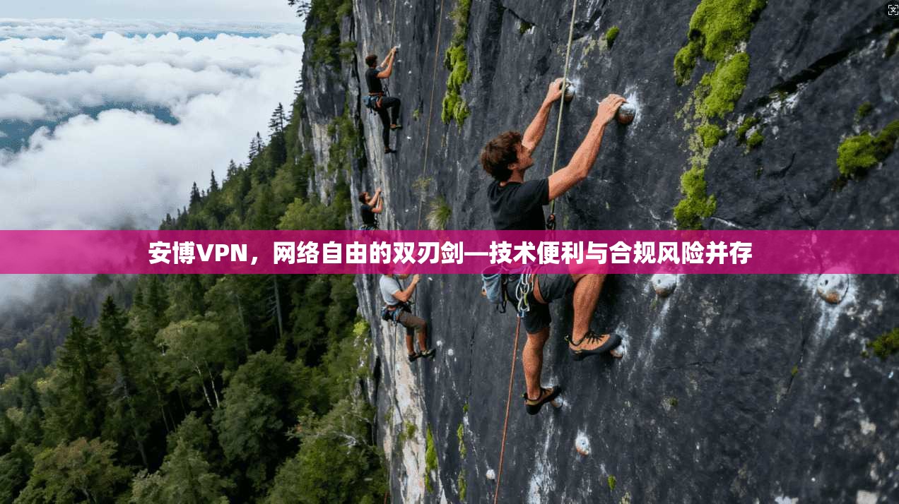 安博VPN，网络自由的双刃剑—技术便利与合规风险并存