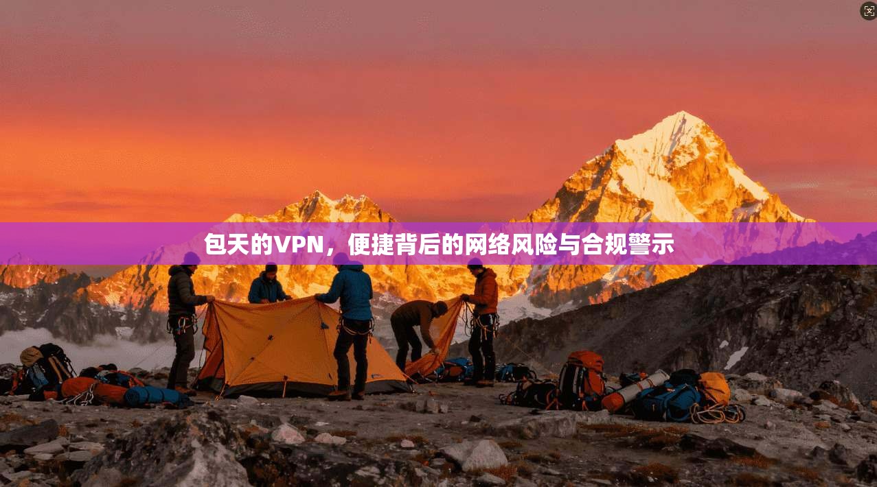 包天的VPN，便捷背后的网络风险与合规警示