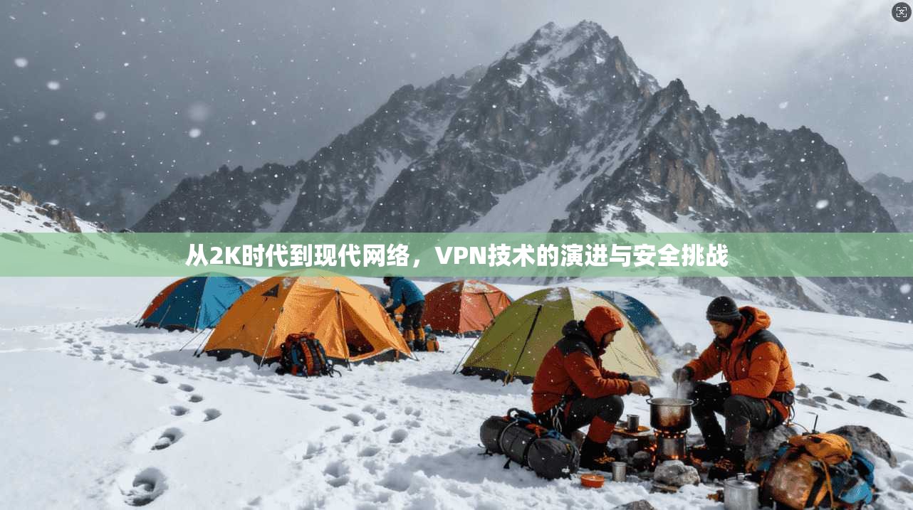 从2K时代到现代网络,VPN技术的演进与安全挑战