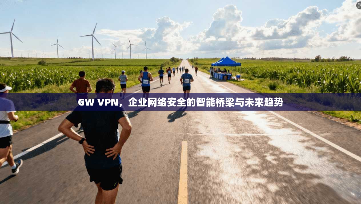 GW VPN，企业网络安全的智能桥梁与未来趋势