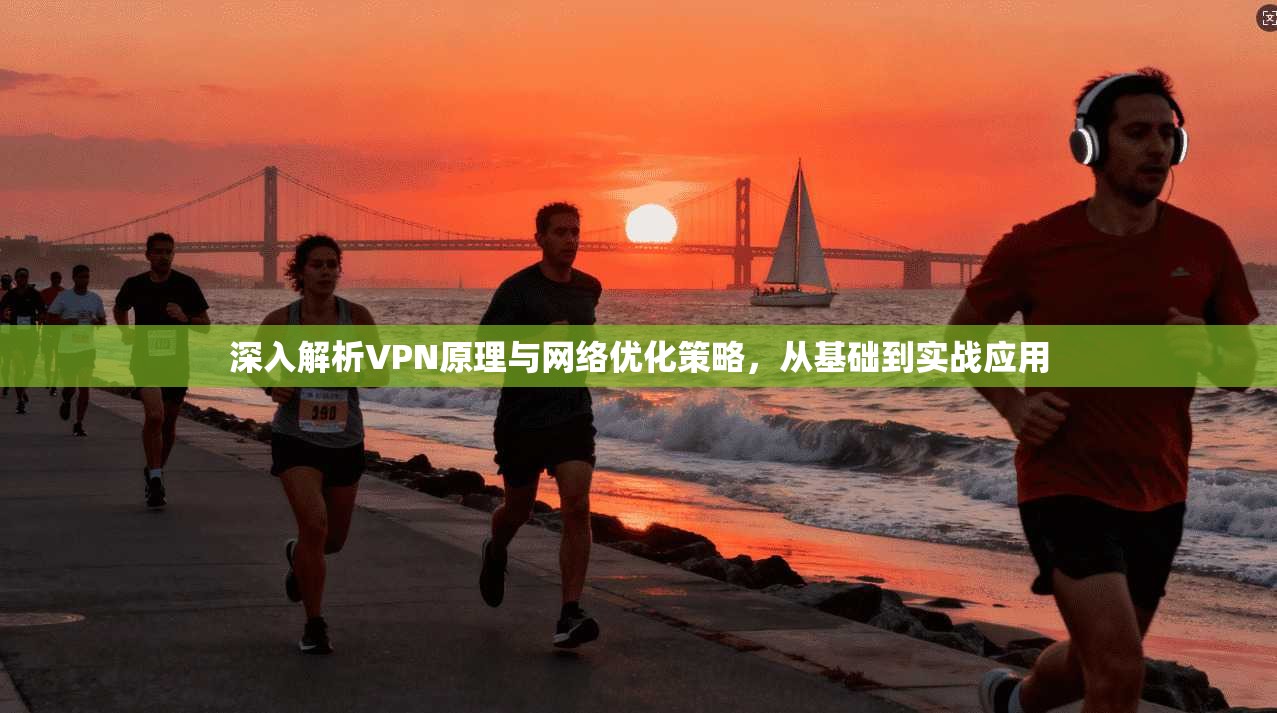深入解析VPN原理与网络优化策略,从基础到实战应用