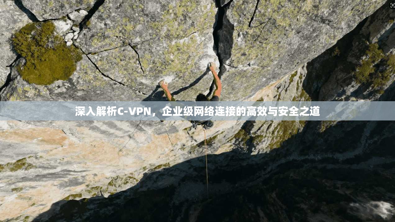 深入解析C-VPN,企业级网络连接的高效与安全之道