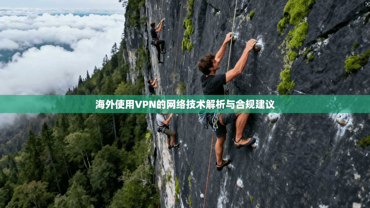 海外使用VPN的网络技术解析与合规建议