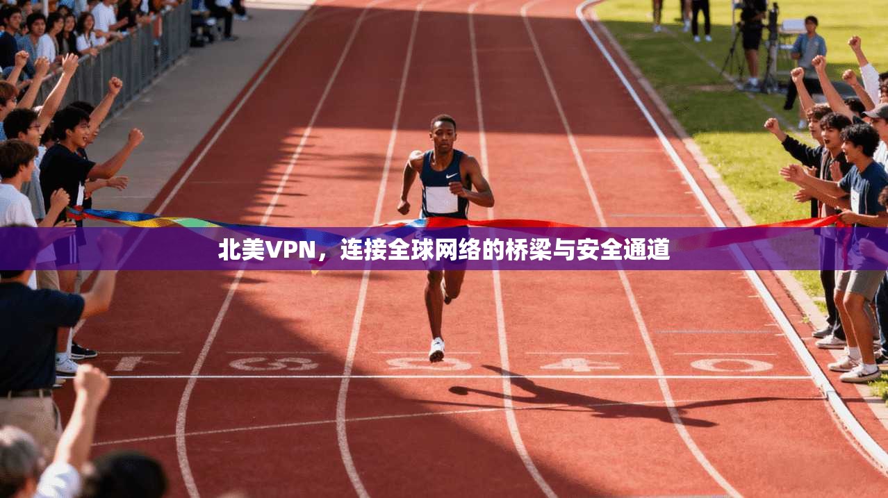 北美VPN，连接全球网络的桥梁与安全通道
