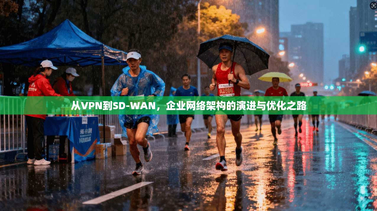 从VPN到SD-WAN，企业网络架构的演进与优化之路