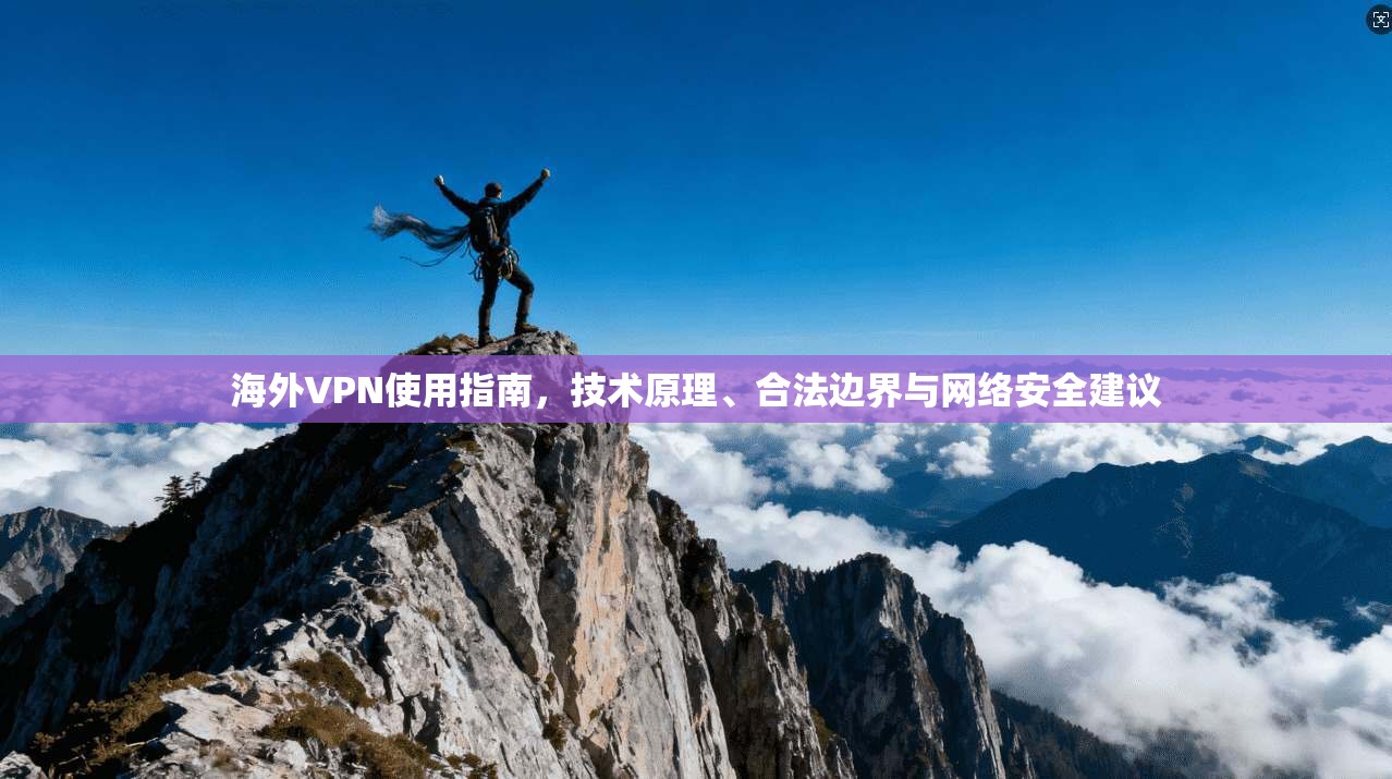 海外VPN使用指南，技术原理、合法边界与网络安全建议