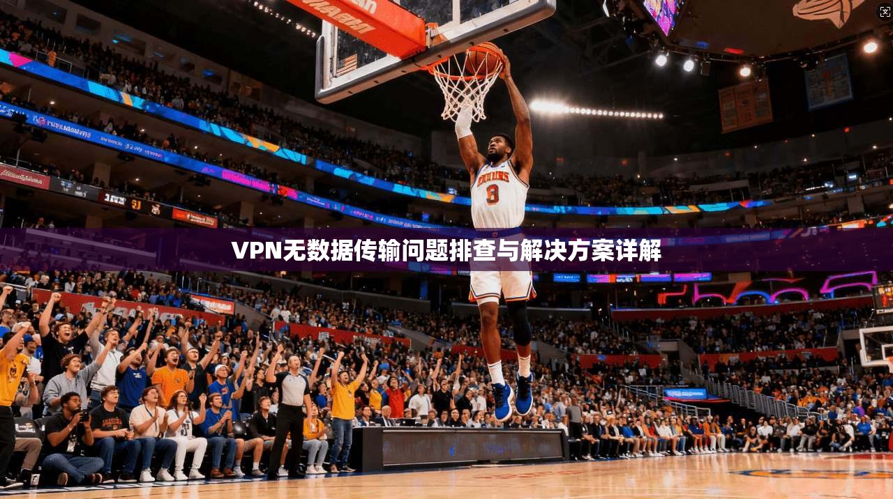 VPN无数据传输问题排查与解决方案详解