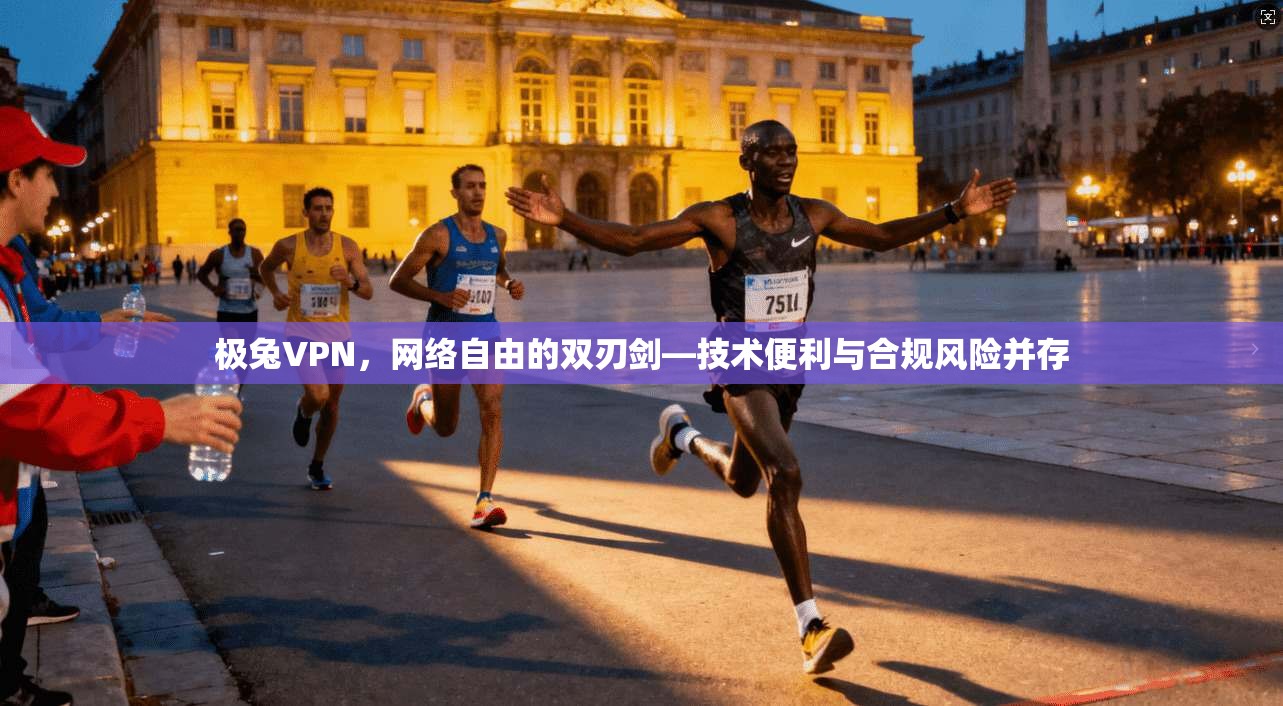 极兔VPN，网络自由的双刃剑—技术便利与合规风险并存