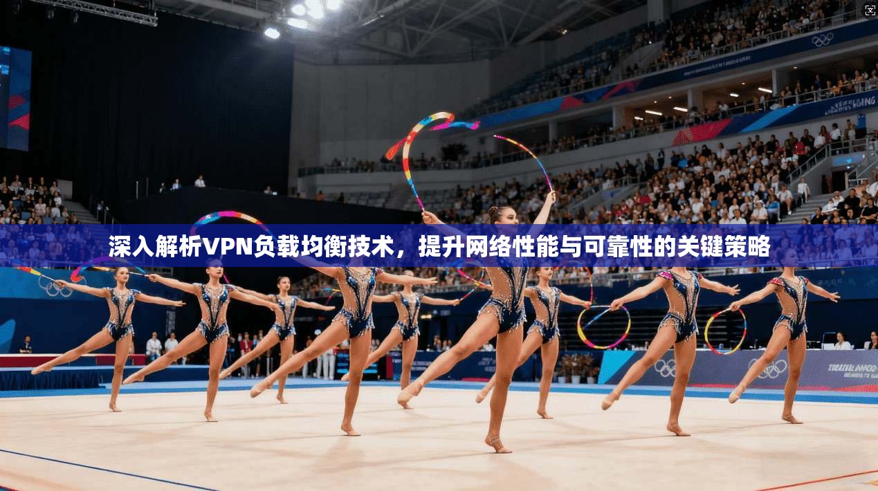 深入解析VPN负载均衡技术，提升网络性能与可靠性的关键策略