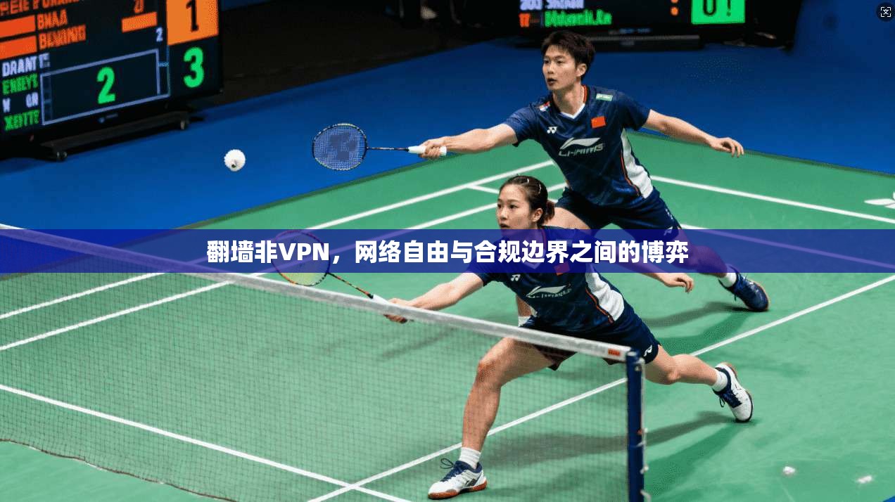 翻墙非VPN,网络自由与合规边界之间的博弈