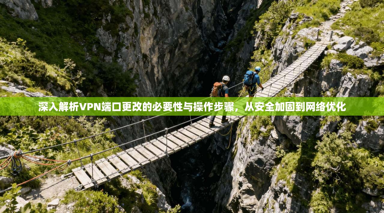 深入解析VPN端口更改的必要性与操作步骤，从安全加固到网络优化