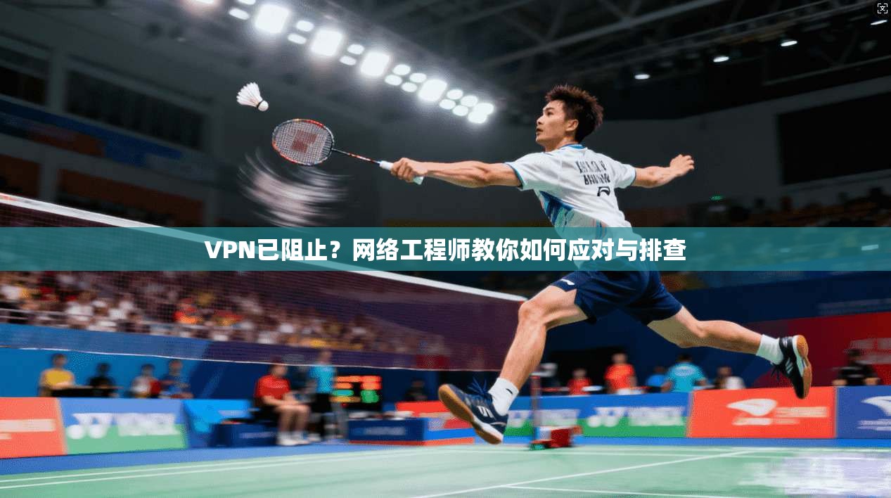 VPN已阻止?网络工程师教你如何应对与排查