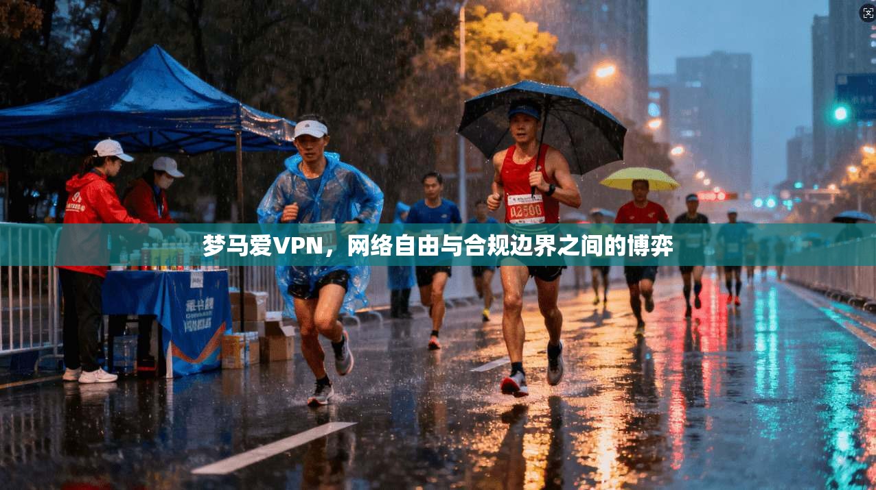 梦马爱VPN，网络自由与合规边界之间的博弈