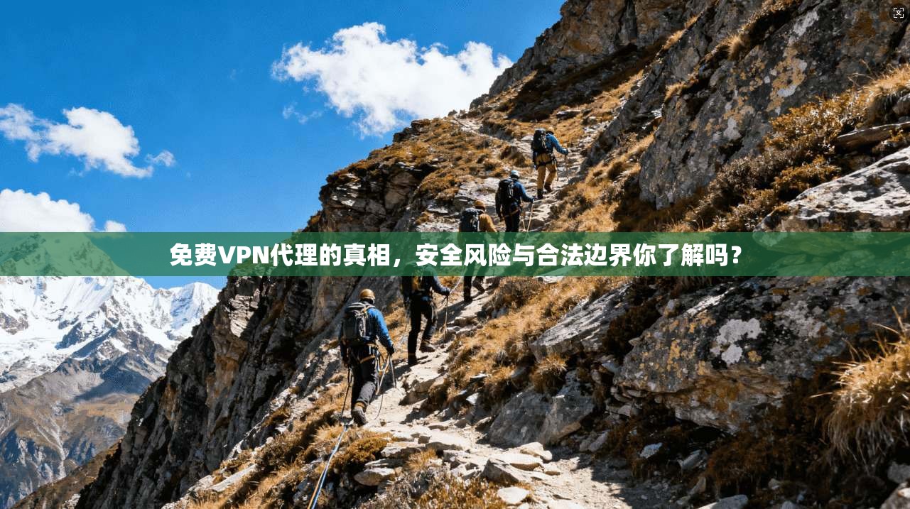 免费VPN代理的真相，安全风险与合法边界你了解吗？
