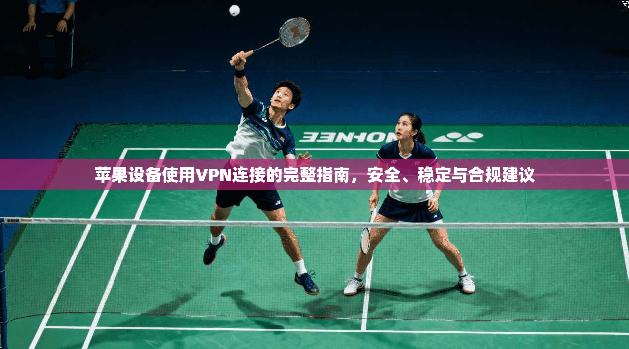 苹果设备使用VPN连接的完整指南，安全、稳定与合规建议