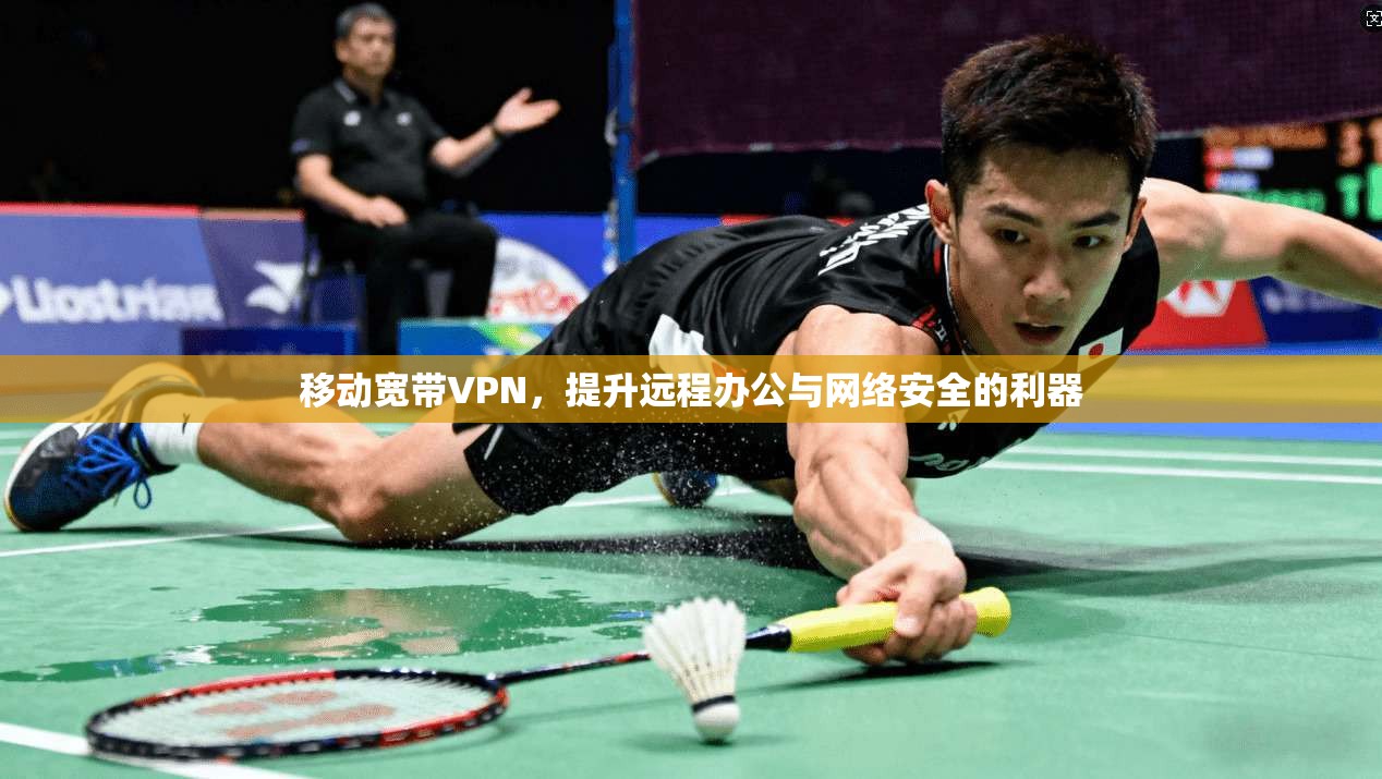 移动宽带VPN，提升远程办公与网络安全的利器