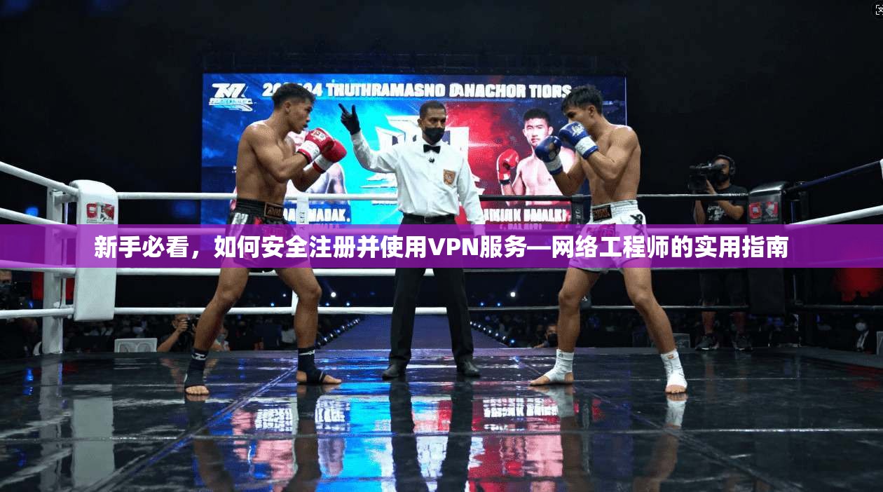新手必看，如何安全注册并使用VPN服务—网络工程师的实用指南