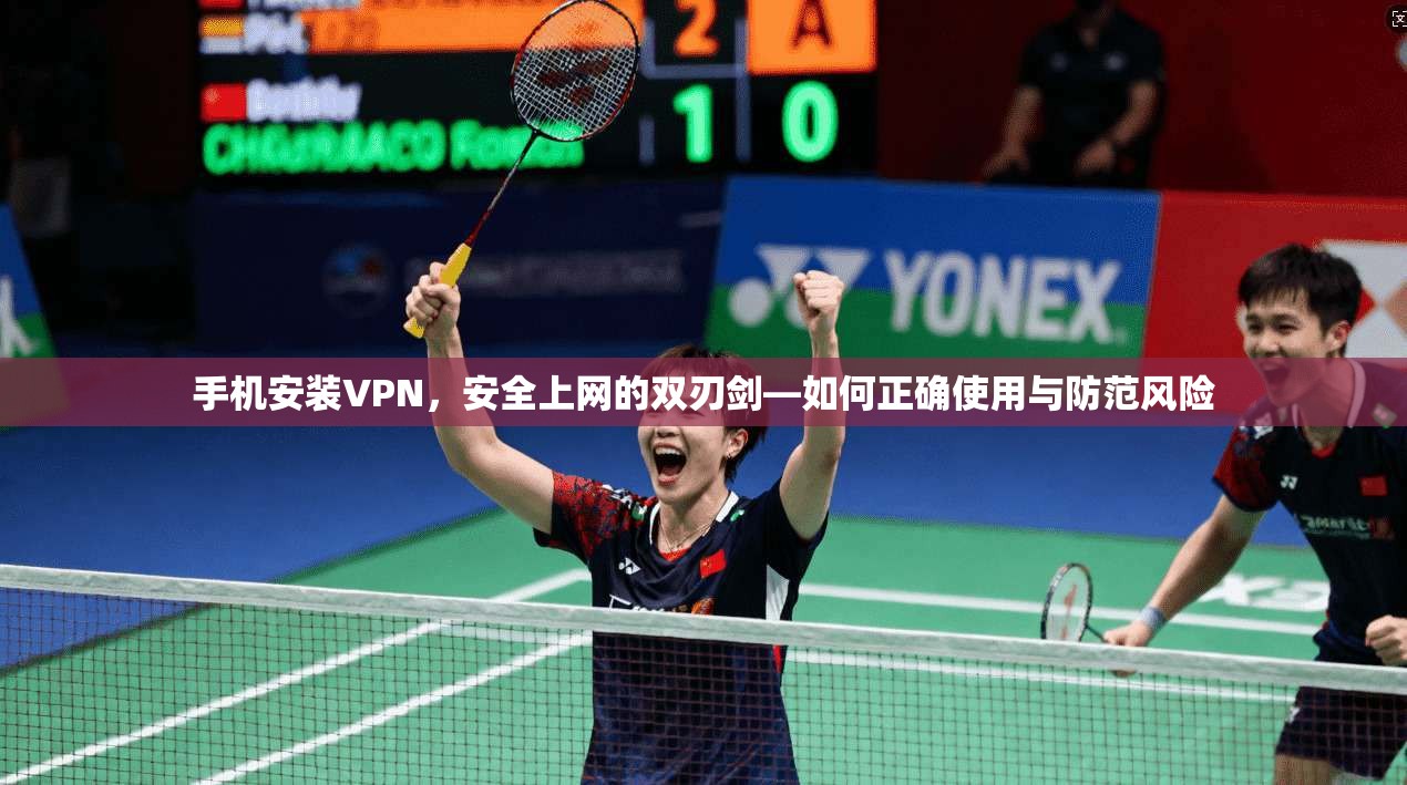手机安装VPN，安全上网的双刃剑—如何正确使用与防范风险