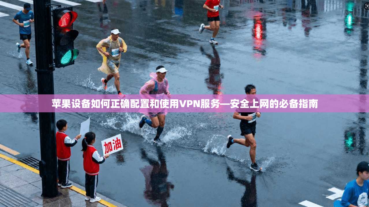 苹果设备如何正确配置和使用VPN服务—安全上网的必备指南