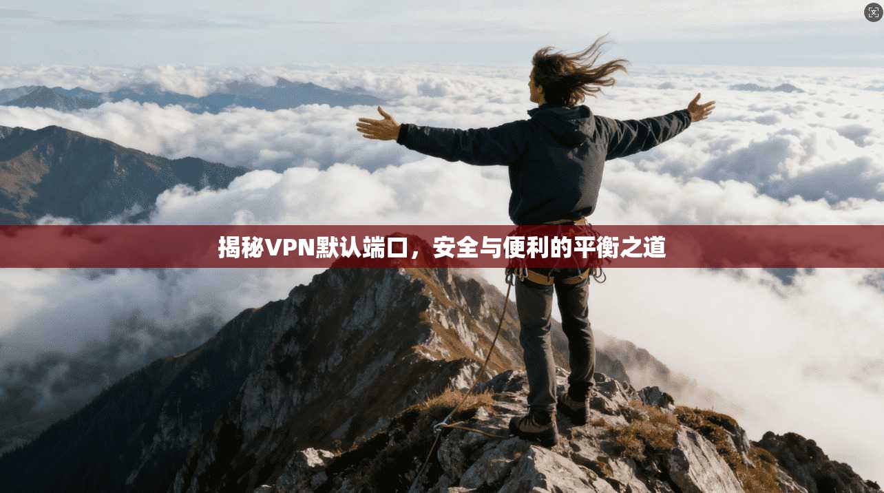 揭秘VPN默认端口，安全与便利的平衡之道