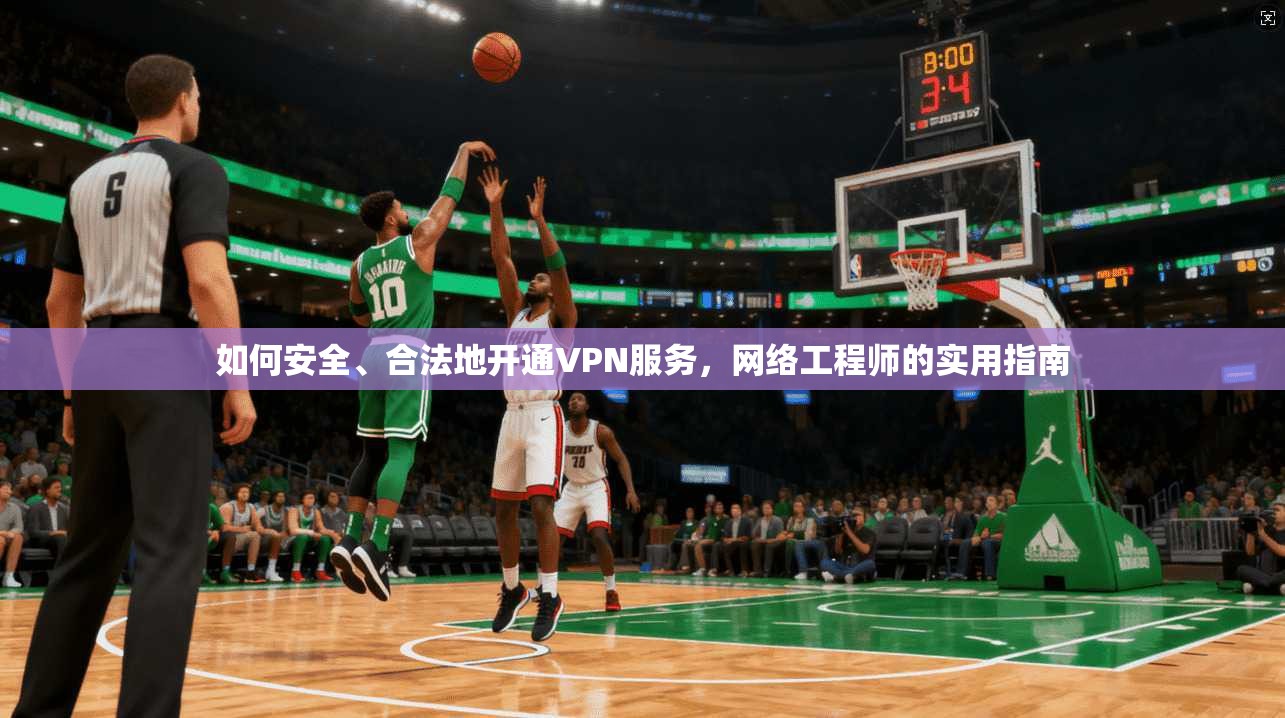 如何安全、合法地开通VPN服务，网络工程师的实用指南