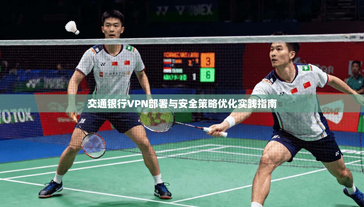 交通银行VPN部署与安全策略优化实践指南
