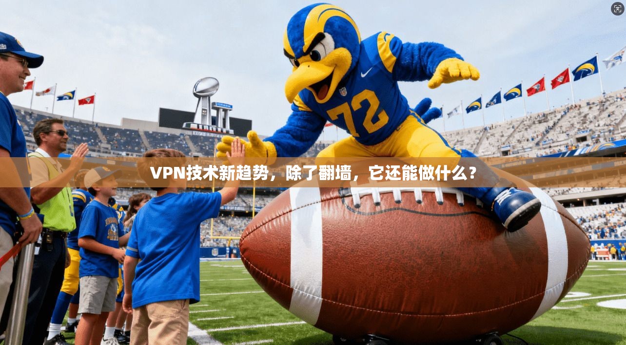 VPN技术新趋势，除了翻墙，它还能做什么？