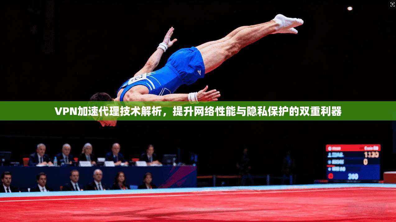 VPN加速代理技术解析,提升网络性能与隐私保护的双重利器