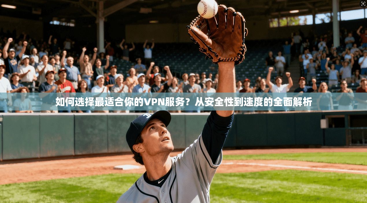 如何选择最适合你的VPN服务?从安全性到速度的全面解析