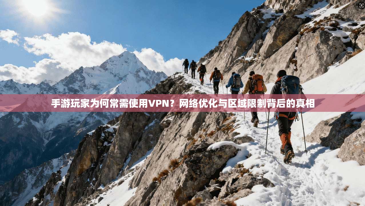 手游玩家为何常需使用VPN？网络优化与区域限制背后的真相