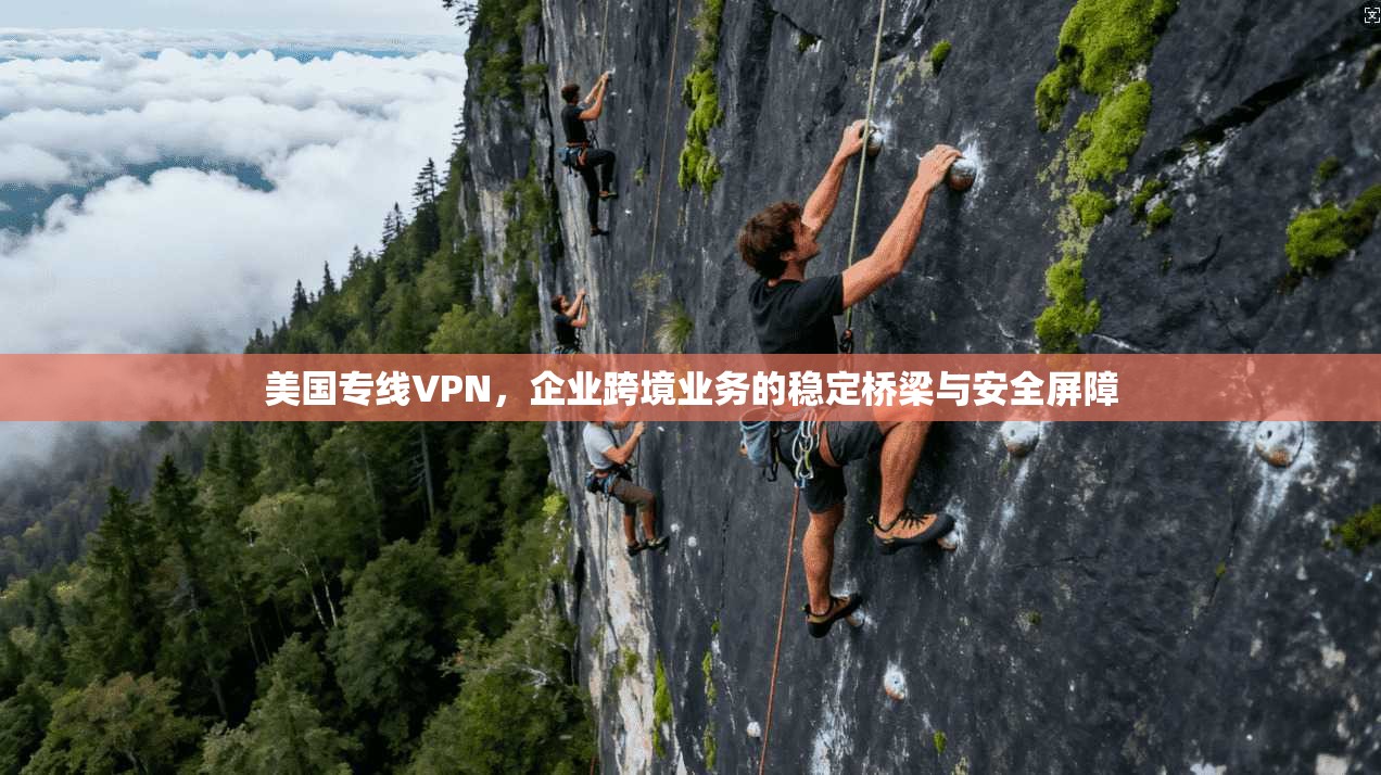 美国专线VPN，企业跨境业务的稳定桥梁与安全屏障