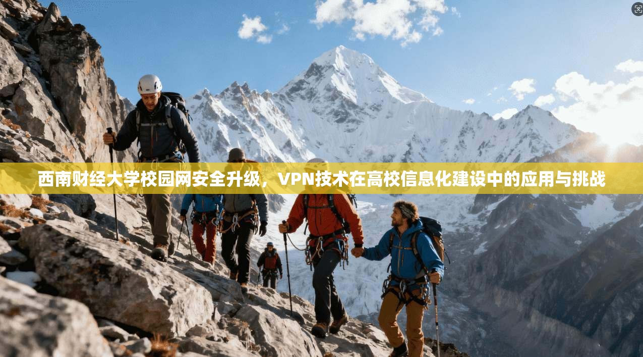 西南财经大学校园网安全升级，VPN技术在高校信息化建设中的应用与挑战