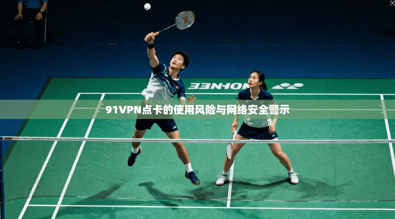 91VPN点卡的使用风险与网络安全警示