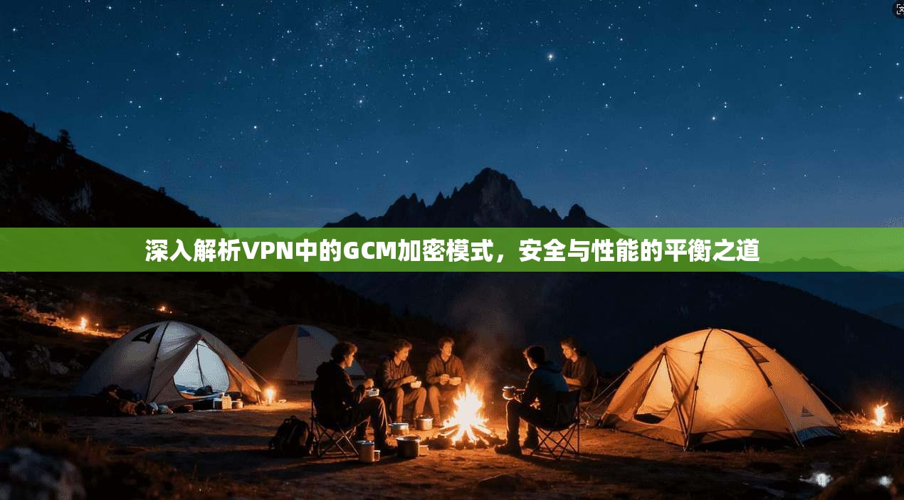 深入解析VPN中的GCM加密模式，安全与性能的平衡之道