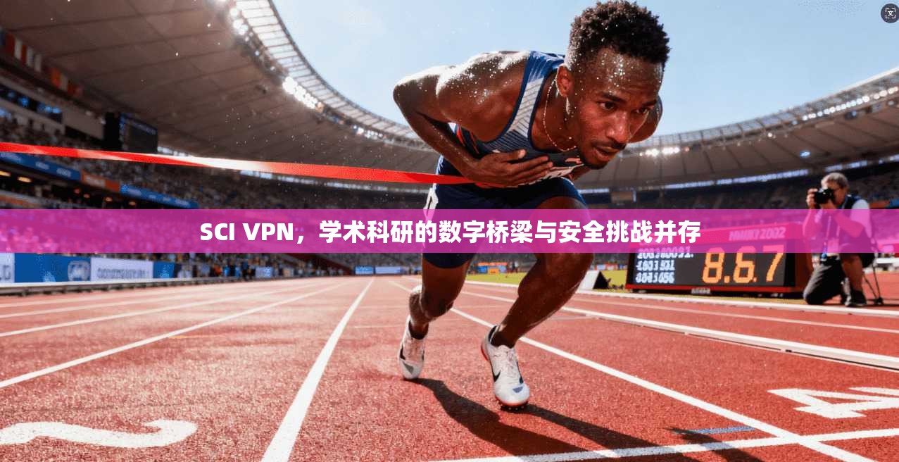SCI VPN，学术科研的数字桥梁与安全挑战并存