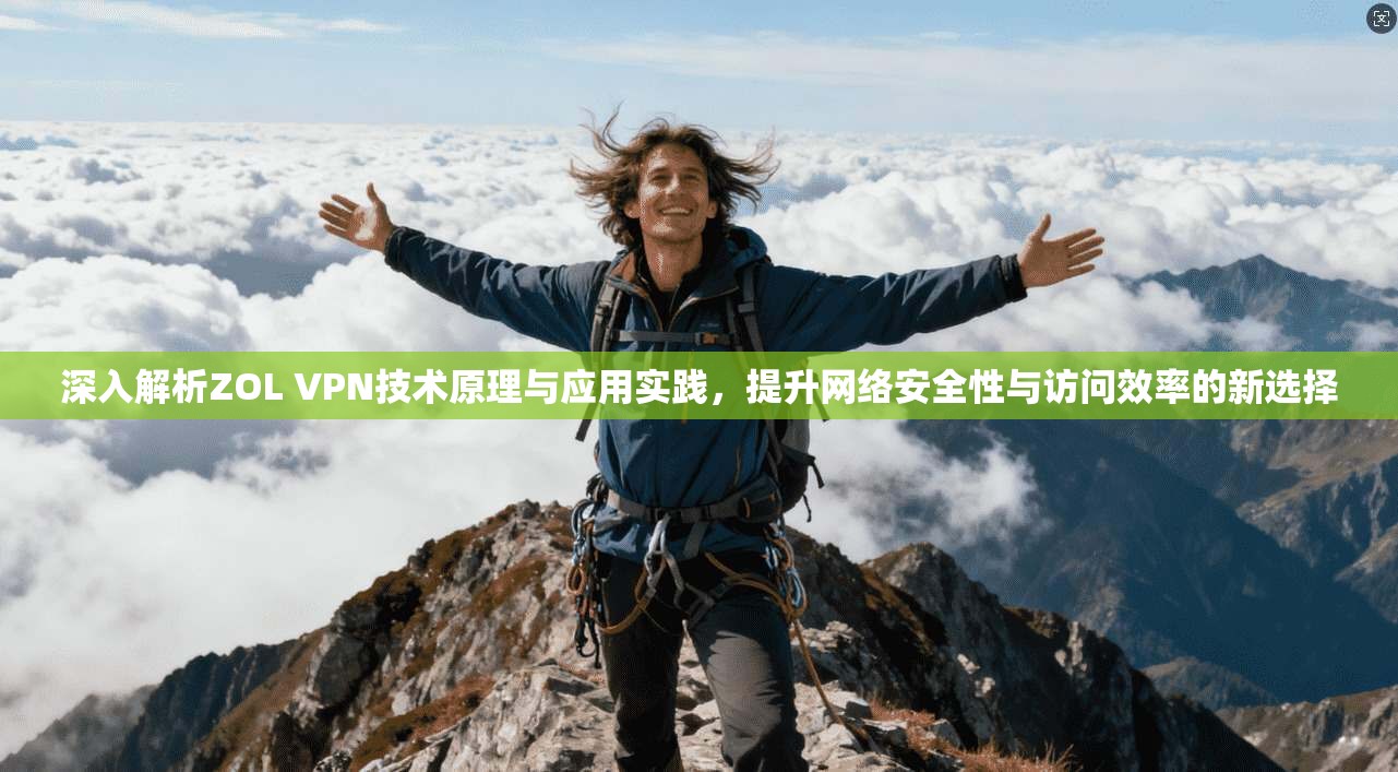 深入解析ZOL VPN技术原理与应用实践，提升网络安全性与访问效率的新选择