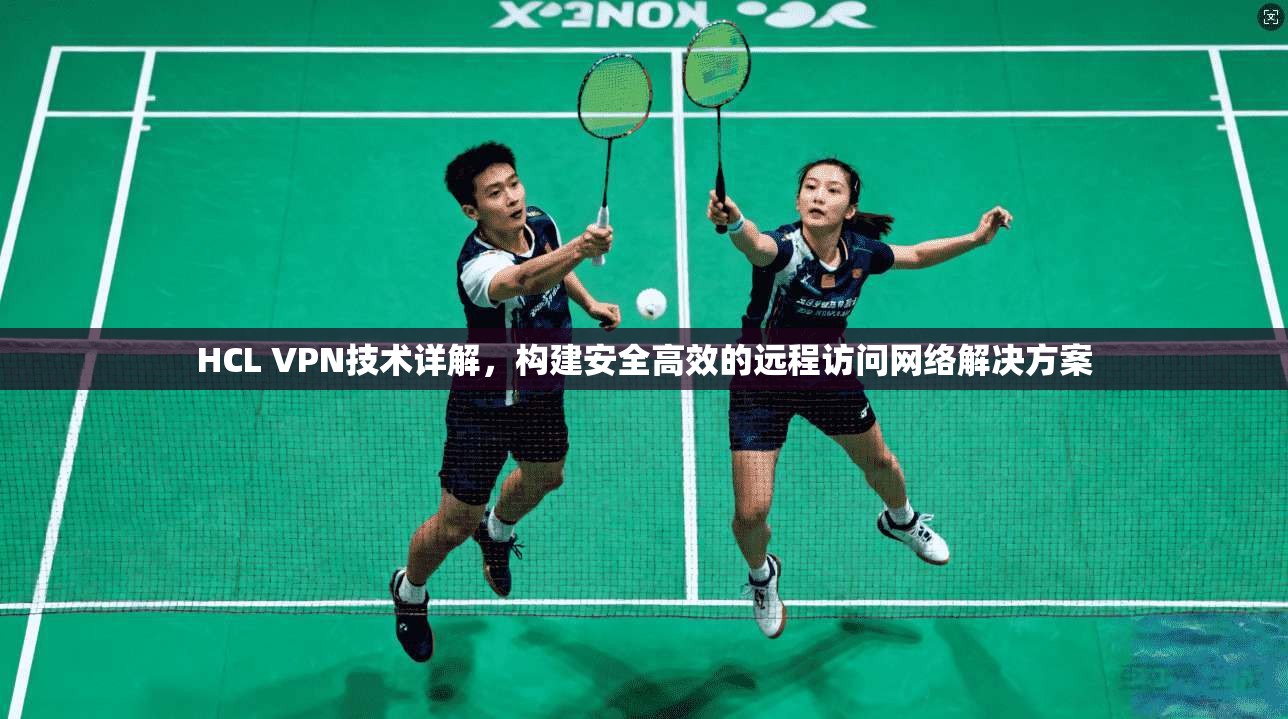 HCL VPN技术详解，构建安全高效的远程访问网络解决方案