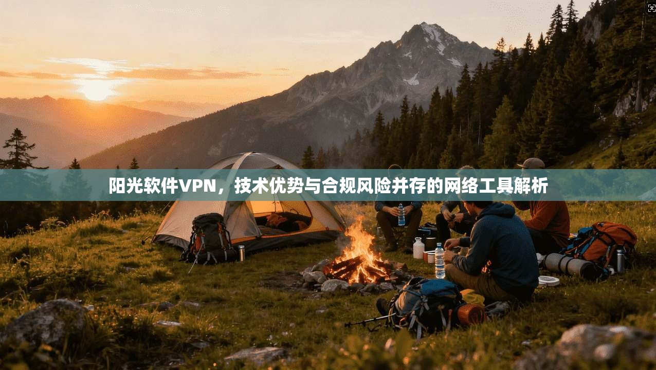阳光软件VPN，技术优势与合规风险并存的网络工具解析